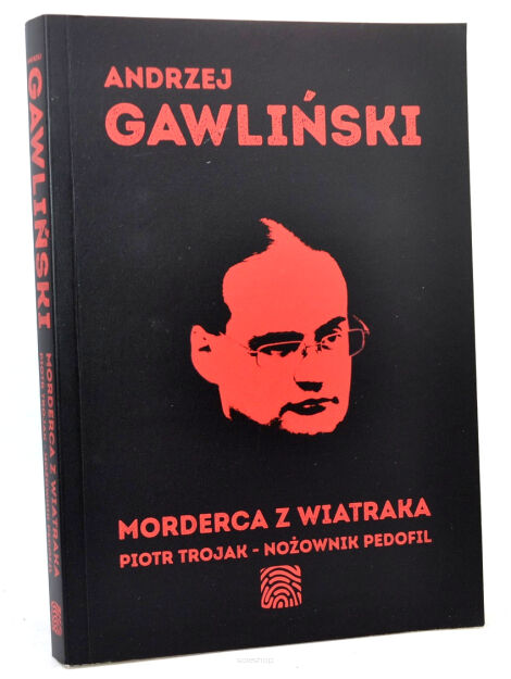 Andrzej Gawliński Morderca z wiatraka Piotr Trojak Nożownik pedofil