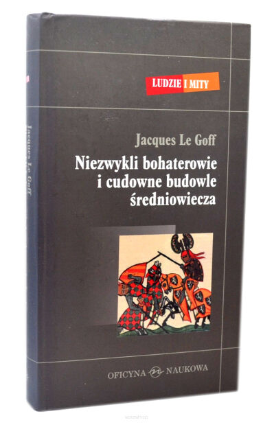 Jacques Le Goff Niezwykli bohaterowie i cudowne budowle średniowiecza