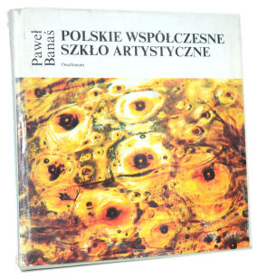 Paweł Banaś Polskie współczesne szkło artystyczne