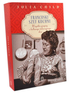 Julia Child Francuski szef kuchni Wszystkie przepisy z kultowego telewizyjnego show