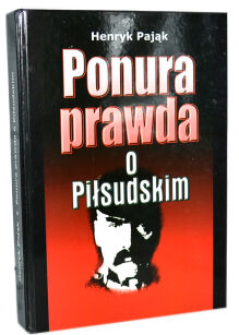 Henryk Pająk Ponura prawda o Piłsudskim