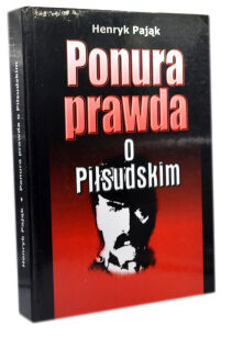 Henryk Pająk Ponura prawda o Piłsudskim