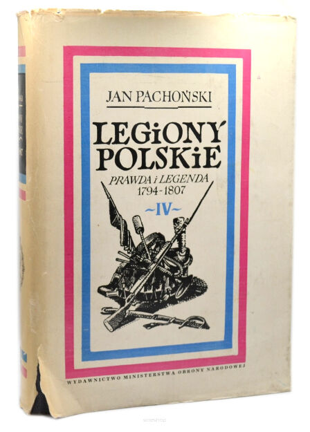 Jan Pachoński Legiony Polskie Prawda i legenda 1794-1807 tom IV