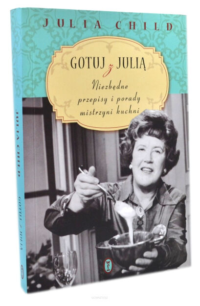 Julia Child Gotuj z Julią NIezbędne przepisy i porady mistrzyni kuchni