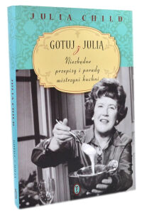 Julia Child Gotuj z Julią NIezbędne przepisy i porady mistrzyni kuchni