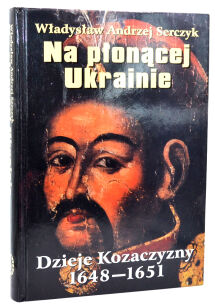 Serczyk Na płonącej Ukrainie Dzieje Kozaczyzny 1648-1651